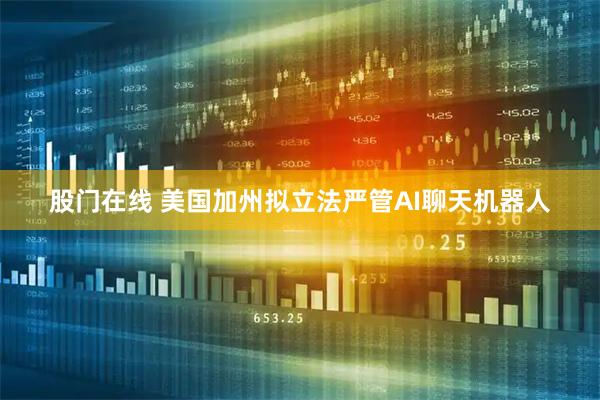 股门在线 美国加州拟立法严管AI聊天机器人