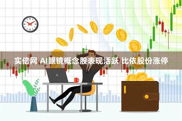 实倍网 AI眼镜概念股表现活跃 比依股份涨停