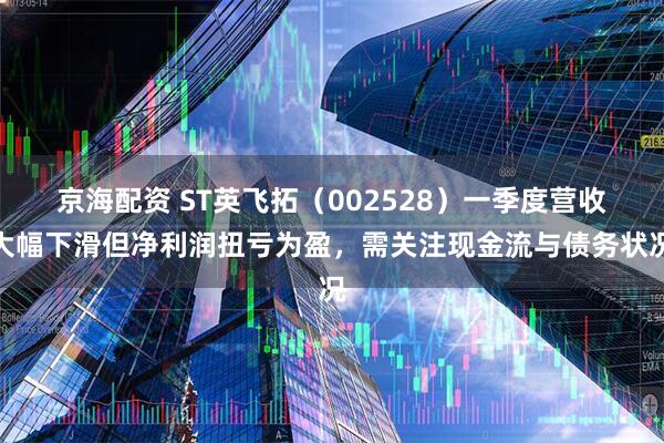 京海配资 ST英飞拓（002528）一季度营收大幅下滑但净利润扭亏为盈，需关注现金流与债务状况