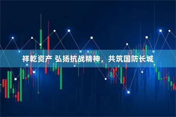 祥乾资产 弘扬抗战精神，共筑国防长城